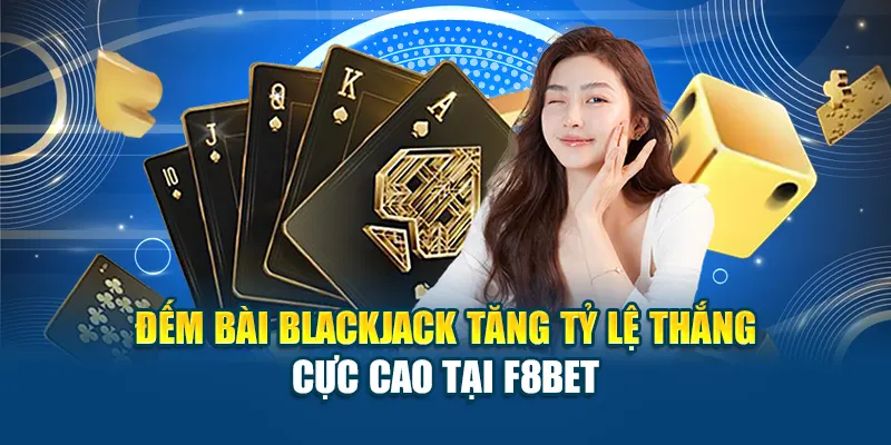 Đếm Bài Blackjack Tăng Tỷ Lệ Thắng Cực Cao Tại F8BET